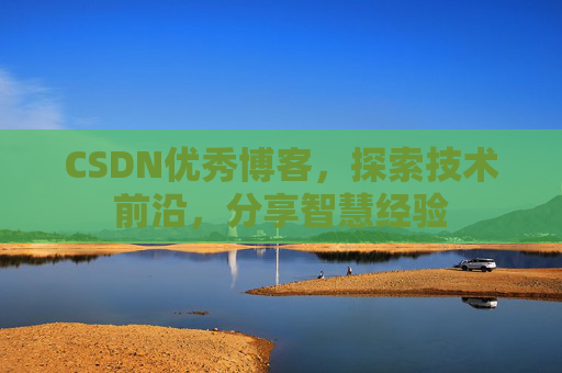 CSDN优秀博客,探索技术前沿,分享智慧经验